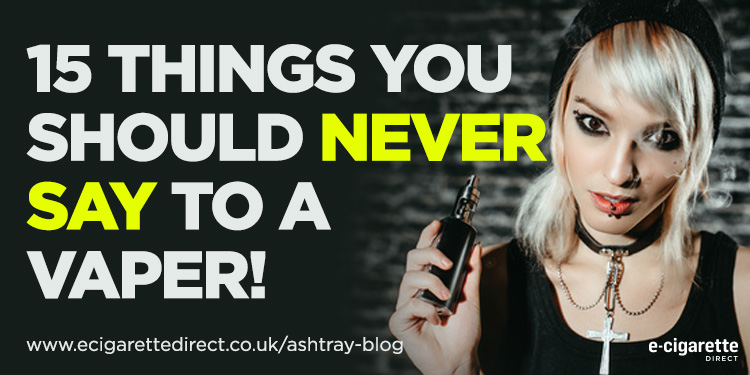 15 Things You Should Never Say To a Vaper