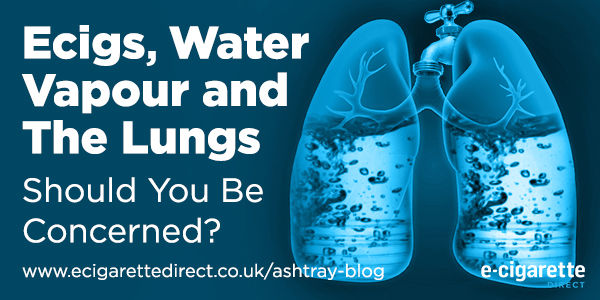 Ecigs, Water Vapour and The Lungs: Should You Be Concerned?